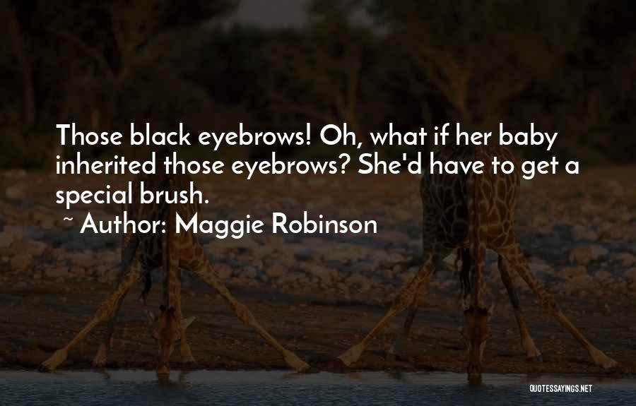 Maggie Robinson Quotes: Those Black Eyebrows! Oh, What If Her Baby Inherited Those Eyebrows? She'd Have To Get A Special Brush.