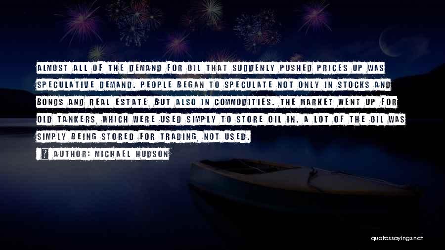 Michael Hudson Quotes: Almost All Of The Demand For Oil That Suddenly Pushed Prices Up Was Speculative Demand. People Began To Speculate Not