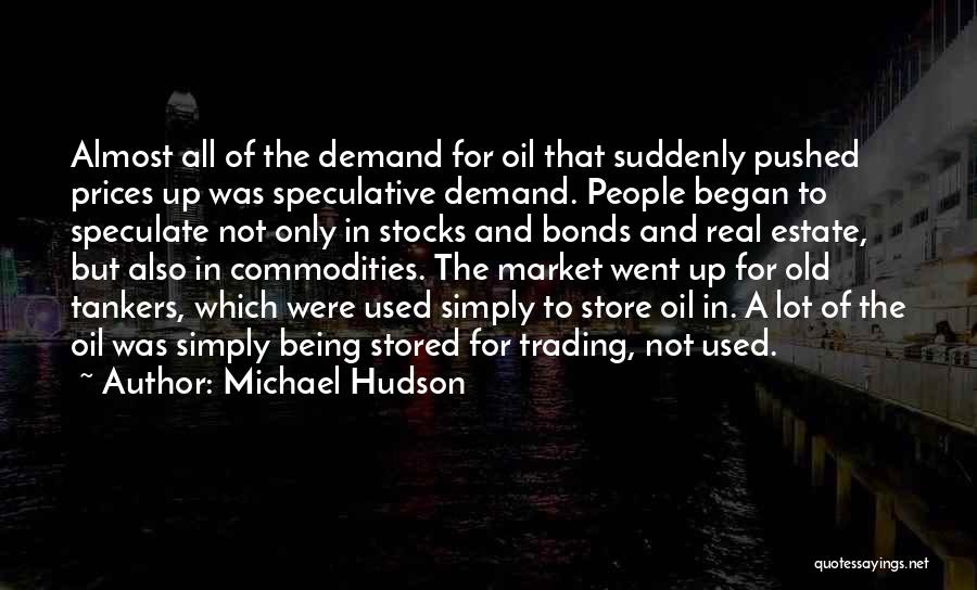 Michael Hudson Quotes: Almost All Of The Demand For Oil That Suddenly Pushed Prices Up Was Speculative Demand. People Began To Speculate Not