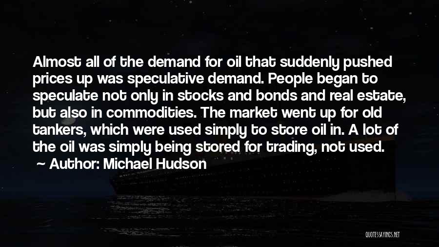 Michael Hudson Quotes: Almost All Of The Demand For Oil That Suddenly Pushed Prices Up Was Speculative Demand. People Began To Speculate Not