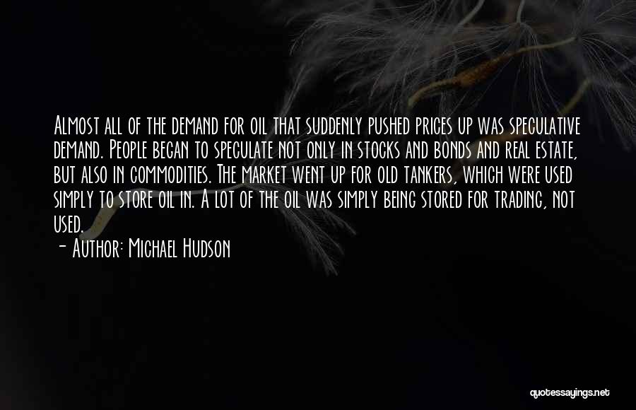 Michael Hudson Quotes: Almost All Of The Demand For Oil That Suddenly Pushed Prices Up Was Speculative Demand. People Began To Speculate Not