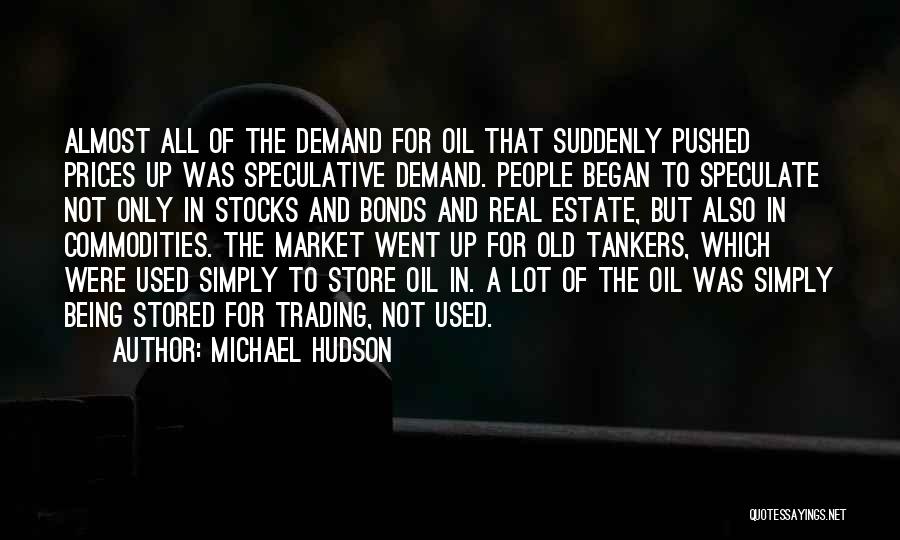 Michael Hudson Quotes: Almost All Of The Demand For Oil That Suddenly Pushed Prices Up Was Speculative Demand. People Began To Speculate Not