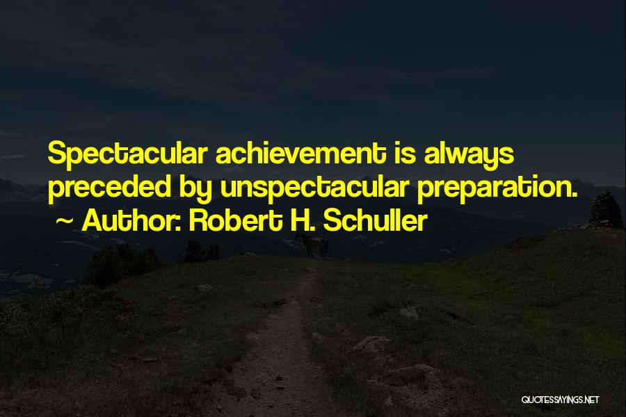 Robert H. Schuller Quotes: Spectacular Achievement Is Always Preceded By Unspectacular Preparation.