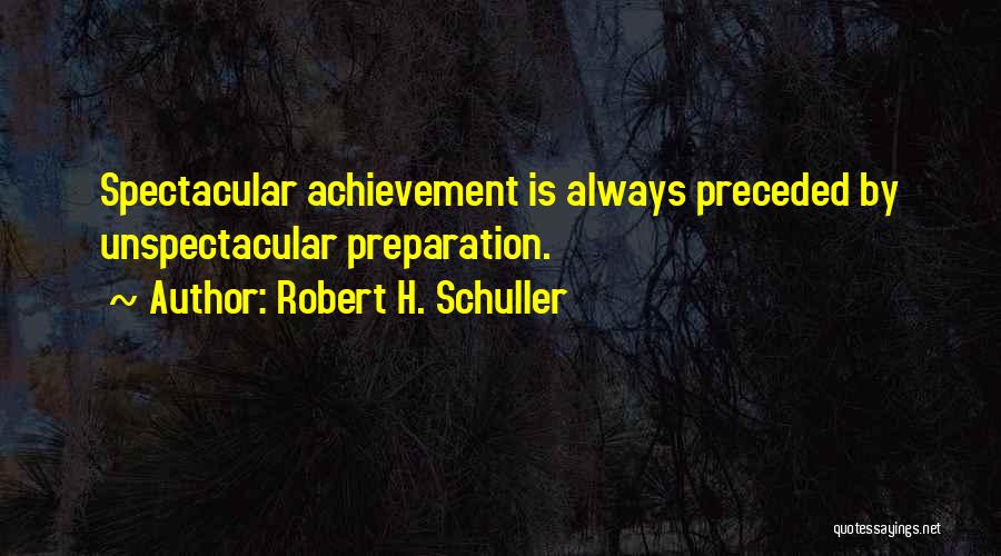 Robert H. Schuller Quotes: Spectacular Achievement Is Always Preceded By Unspectacular Preparation.