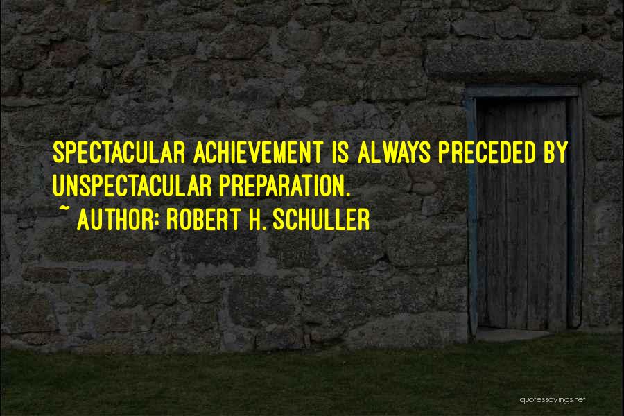 Robert H. Schuller Quotes: Spectacular Achievement Is Always Preceded By Unspectacular Preparation.