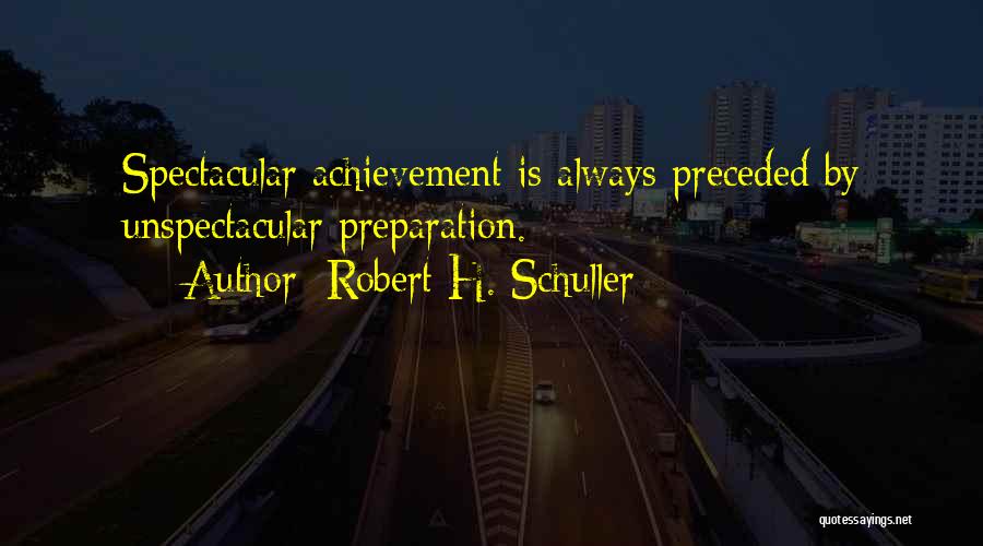 Robert H. Schuller Quotes: Spectacular Achievement Is Always Preceded By Unspectacular Preparation.