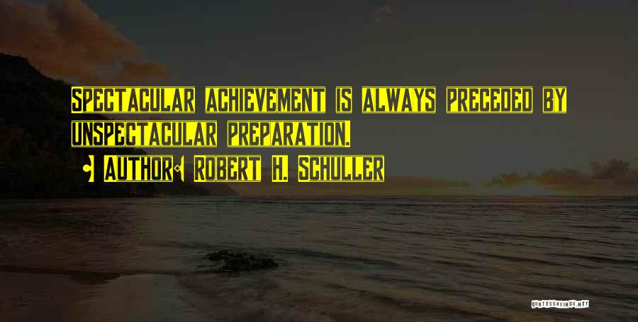 Robert H. Schuller Quotes: Spectacular Achievement Is Always Preceded By Unspectacular Preparation.