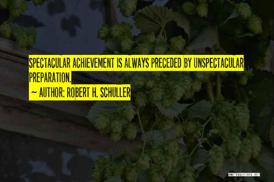 Robert H. Schuller Quotes: Spectacular Achievement Is Always Preceded By Unspectacular Preparation.