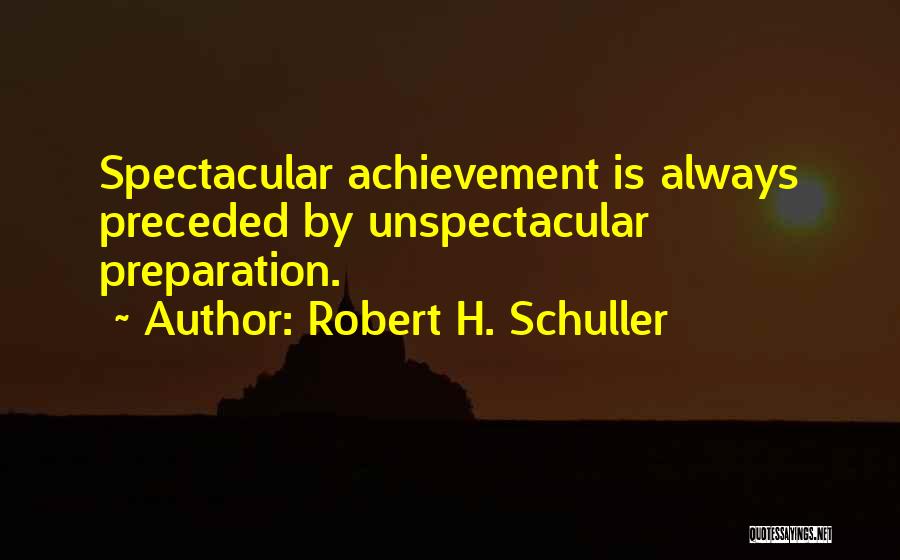 Robert H. Schuller Quotes: Spectacular Achievement Is Always Preceded By Unspectacular Preparation.