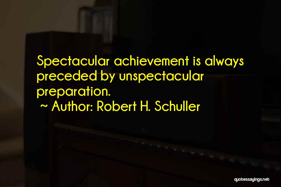Robert H. Schuller Quotes: Spectacular Achievement Is Always Preceded By Unspectacular Preparation.