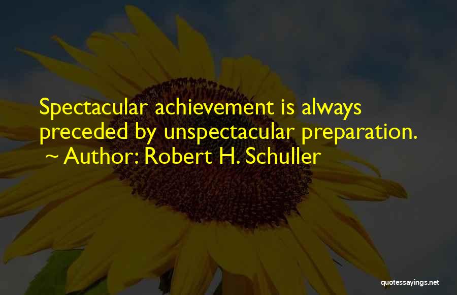 Robert H. Schuller Quotes: Spectacular Achievement Is Always Preceded By Unspectacular Preparation.