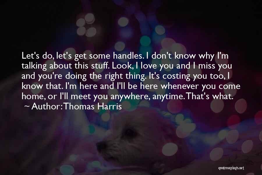 Thomas Harris Quotes: Let's Do, Let's Get Some Handles. I Don't Know Why I'm Talking About This Stuff. Look, I Love You And