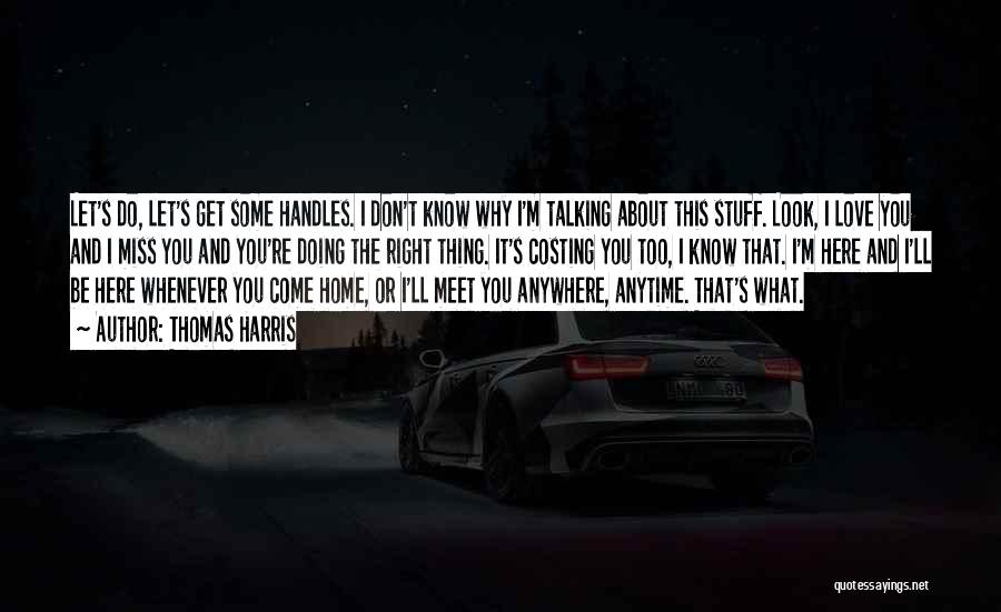 Thomas Harris Quotes: Let's Do, Let's Get Some Handles. I Don't Know Why I'm Talking About This Stuff. Look, I Love You And