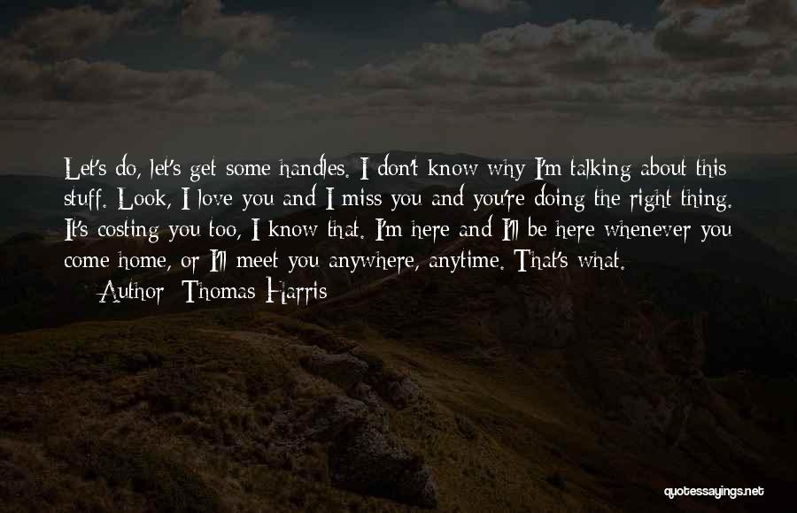 Thomas Harris Quotes: Let's Do, Let's Get Some Handles. I Don't Know Why I'm Talking About This Stuff. Look, I Love You And