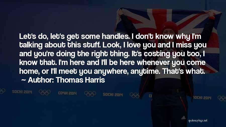 Thomas Harris Quotes: Let's Do, Let's Get Some Handles. I Don't Know Why I'm Talking About This Stuff. Look, I Love You And