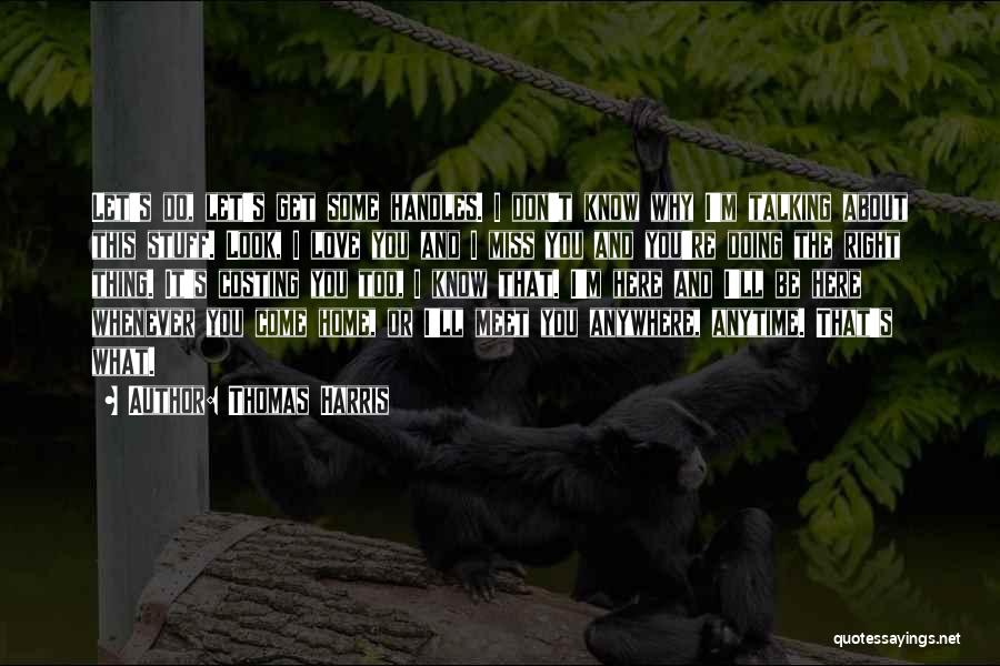 Thomas Harris Quotes: Let's Do, Let's Get Some Handles. I Don't Know Why I'm Talking About This Stuff. Look, I Love You And