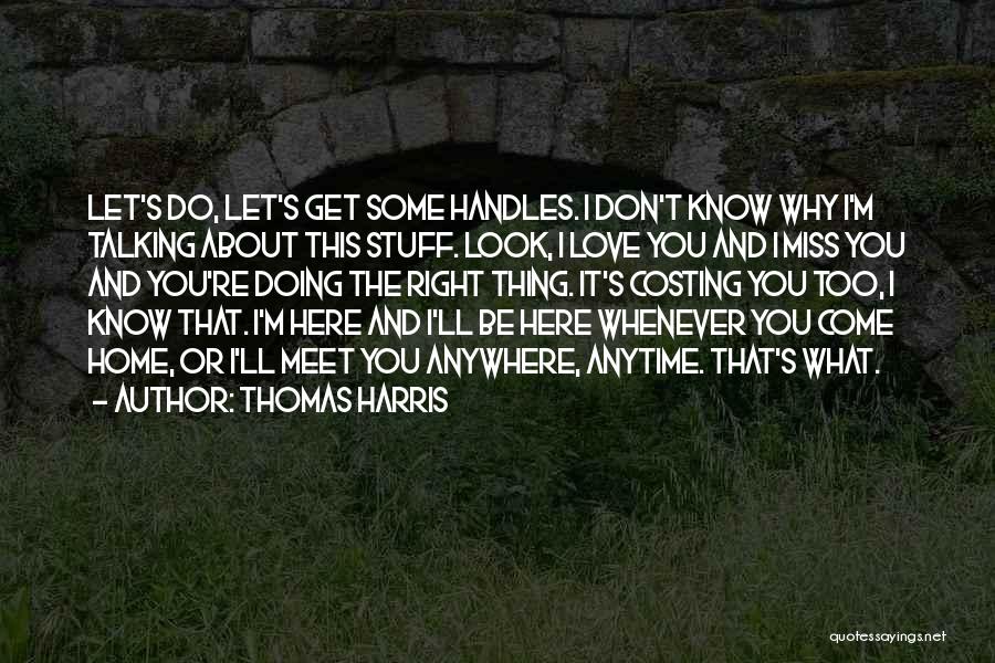 Thomas Harris Quotes: Let's Do, Let's Get Some Handles. I Don't Know Why I'm Talking About This Stuff. Look, I Love You And