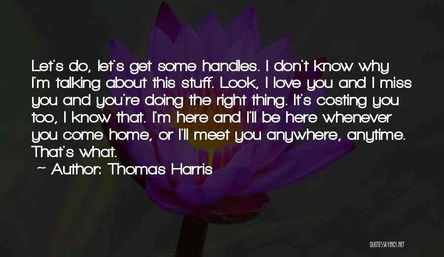 Thomas Harris Quotes: Let's Do, Let's Get Some Handles. I Don't Know Why I'm Talking About This Stuff. Look, I Love You And