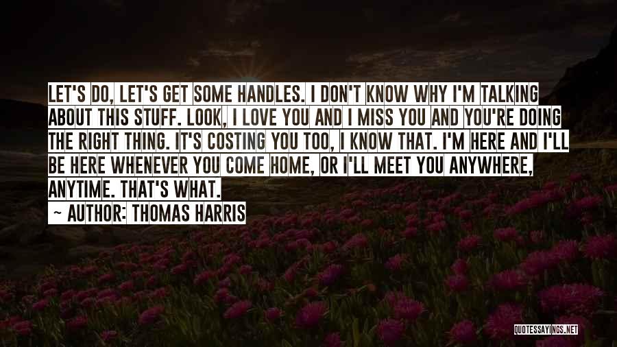 Thomas Harris Quotes: Let's Do, Let's Get Some Handles. I Don't Know Why I'm Talking About This Stuff. Look, I Love You And