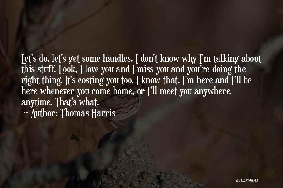 Thomas Harris Quotes: Let's Do, Let's Get Some Handles. I Don't Know Why I'm Talking About This Stuff. Look, I Love You And