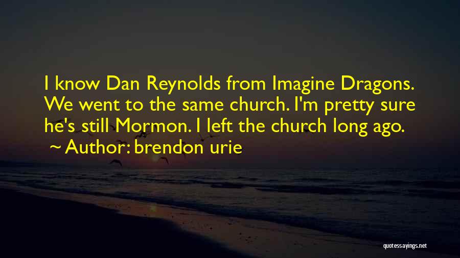 Brendon Urie Quotes: I Know Dan Reynolds From Imagine Dragons. We Went To The Same Church. I'm Pretty Sure He's Still Mormon. I