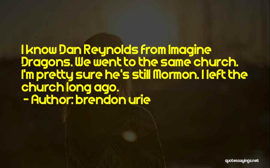 Brendon Urie Quotes: I Know Dan Reynolds From Imagine Dragons. We Went To The Same Church. I'm Pretty Sure He's Still Mormon. I