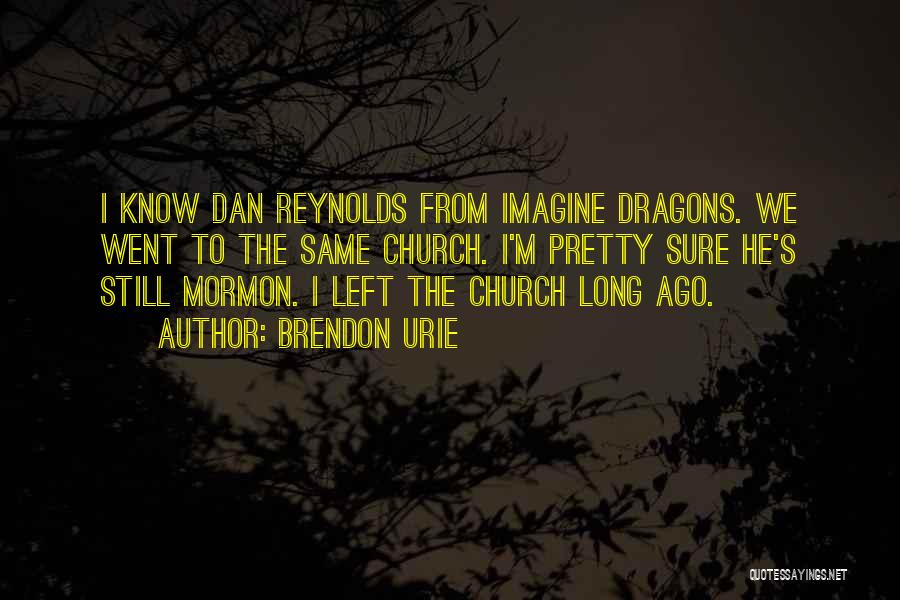 Brendon Urie Quotes: I Know Dan Reynolds From Imagine Dragons. We Went To The Same Church. I'm Pretty Sure He's Still Mormon. I