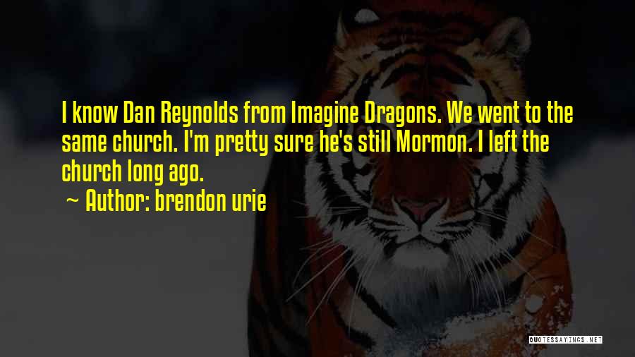 Brendon Urie Quotes: I Know Dan Reynolds From Imagine Dragons. We Went To The Same Church. I'm Pretty Sure He's Still Mormon. I