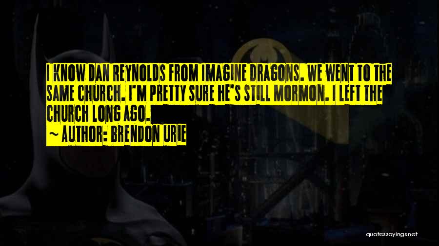 Brendon Urie Quotes: I Know Dan Reynolds From Imagine Dragons. We Went To The Same Church. I'm Pretty Sure He's Still Mormon. I
