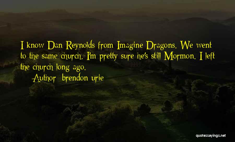 Brendon Urie Quotes: I Know Dan Reynolds From Imagine Dragons. We Went To The Same Church. I'm Pretty Sure He's Still Mormon. I