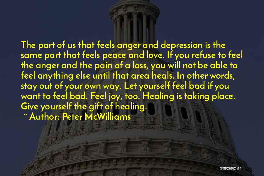 Peter McWilliams Quotes: The Part Of Us That Feels Anger And Depression Is The Same Part That Feels Peace And Love. If You