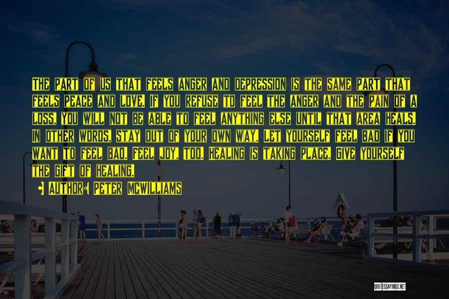 Peter McWilliams Quotes: The Part Of Us That Feels Anger And Depression Is The Same Part That Feels Peace And Love. If You