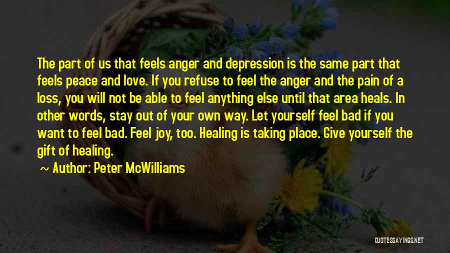 Peter McWilliams Quotes: The Part Of Us That Feels Anger And Depression Is The Same Part That Feels Peace And Love. If You