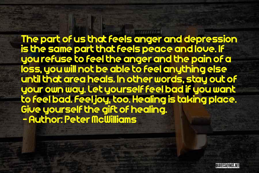 Peter McWilliams Quotes: The Part Of Us That Feels Anger And Depression Is The Same Part That Feels Peace And Love. If You