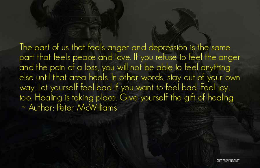 Peter McWilliams Quotes: The Part Of Us That Feels Anger And Depression Is The Same Part That Feels Peace And Love. If You