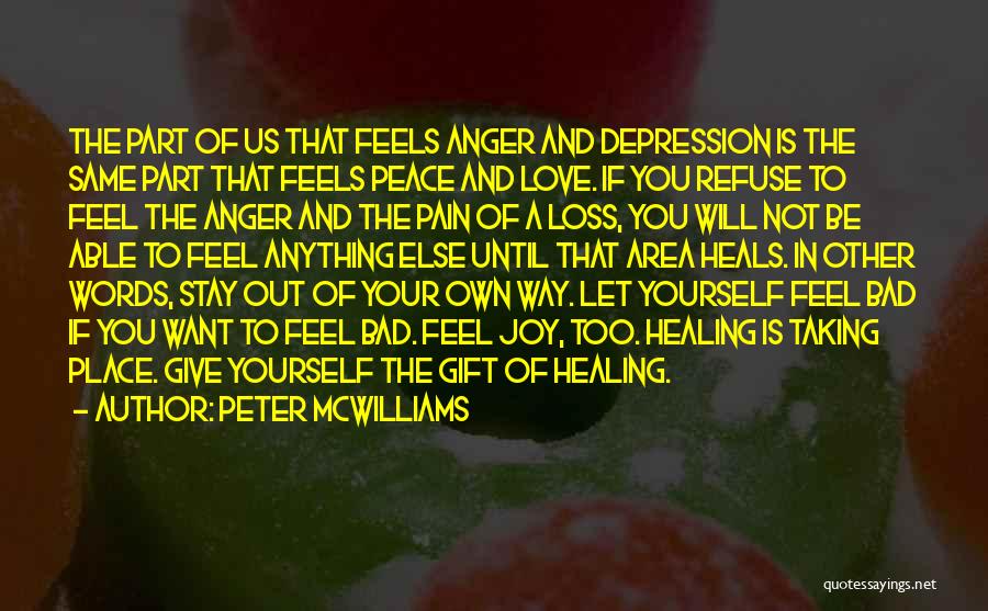 Peter McWilliams Quotes: The Part Of Us That Feels Anger And Depression Is The Same Part That Feels Peace And Love. If You