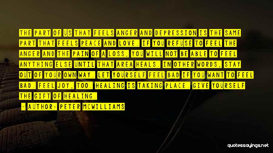 Peter McWilliams Quotes: The Part Of Us That Feels Anger And Depression Is The Same Part That Feels Peace And Love. If You