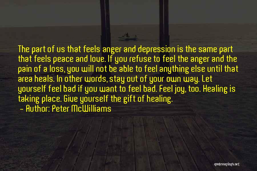 Peter McWilliams Quotes: The Part Of Us That Feels Anger And Depression Is The Same Part That Feels Peace And Love. If You