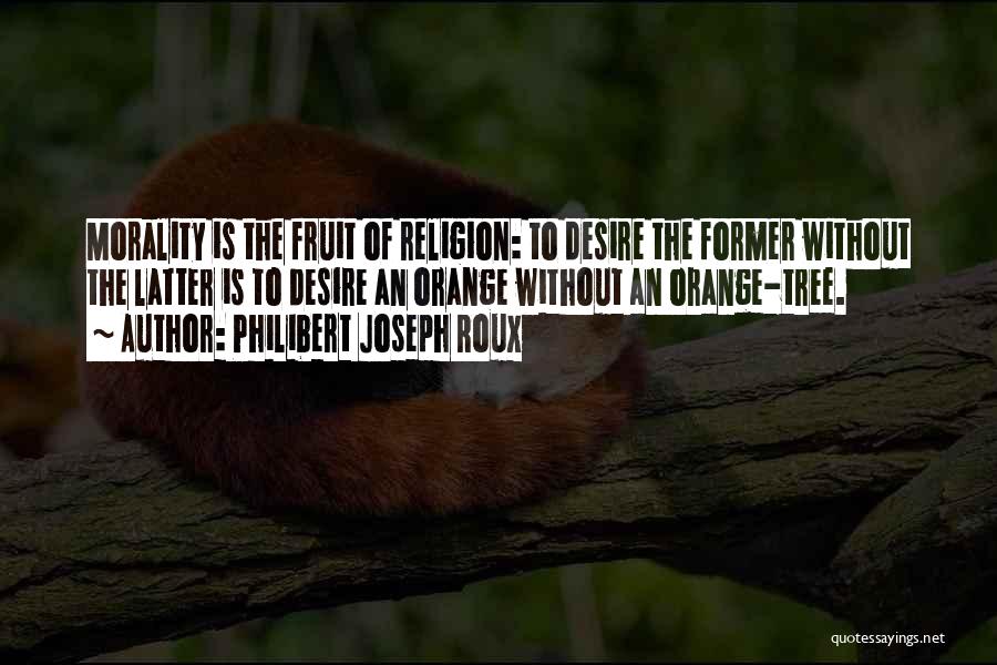 Philibert Joseph Roux Quotes: Morality Is The Fruit Of Religion: To Desire The Former Without The Latter Is To Desire An Orange Without An