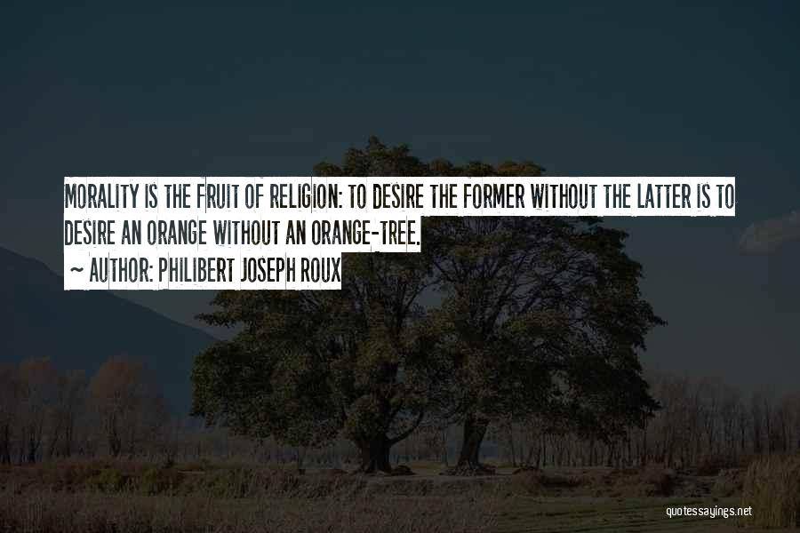 Philibert Joseph Roux Quotes: Morality Is The Fruit Of Religion: To Desire The Former Without The Latter Is To Desire An Orange Without An