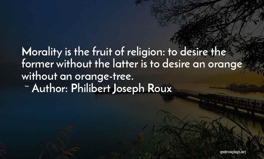 Philibert Joseph Roux Quotes: Morality Is The Fruit Of Religion: To Desire The Former Without The Latter Is To Desire An Orange Without An
