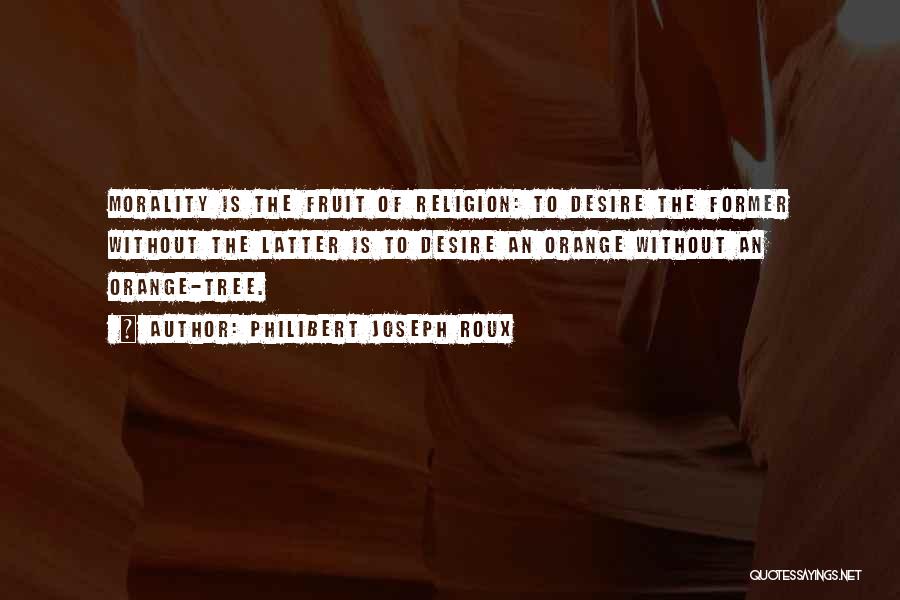 Philibert Joseph Roux Quotes: Morality Is The Fruit Of Religion: To Desire The Former Without The Latter Is To Desire An Orange Without An
