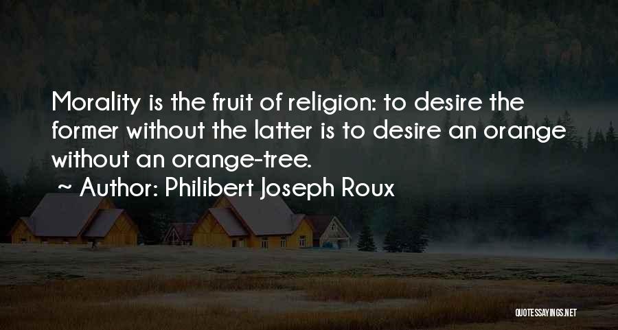 Philibert Joseph Roux Quotes: Morality Is The Fruit Of Religion: To Desire The Former Without The Latter Is To Desire An Orange Without An