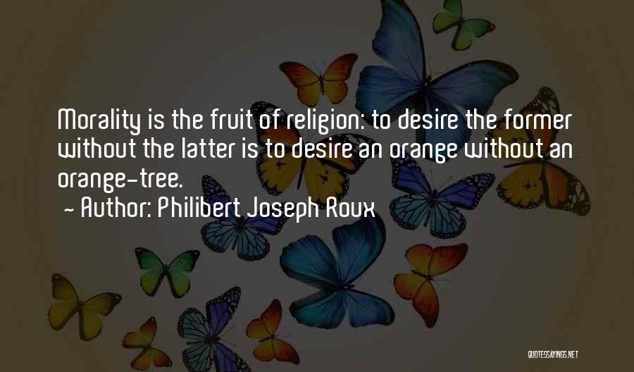 Philibert Joseph Roux Quotes: Morality Is The Fruit Of Religion: To Desire The Former Without The Latter Is To Desire An Orange Without An