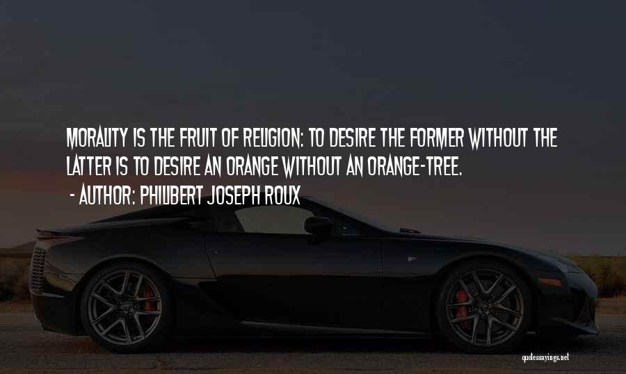 Philibert Joseph Roux Quotes: Morality Is The Fruit Of Religion: To Desire The Former Without The Latter Is To Desire An Orange Without An