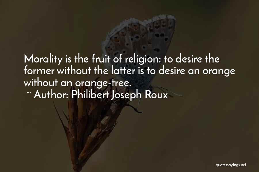 Philibert Joseph Roux Quotes: Morality Is The Fruit Of Religion: To Desire The Former Without The Latter Is To Desire An Orange Without An