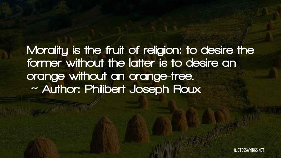 Philibert Joseph Roux Quotes: Morality Is The Fruit Of Religion: To Desire The Former Without The Latter Is To Desire An Orange Without An