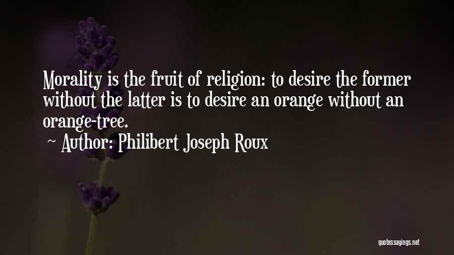 Philibert Joseph Roux Quotes: Morality Is The Fruit Of Religion: To Desire The Former Without The Latter Is To Desire An Orange Without An