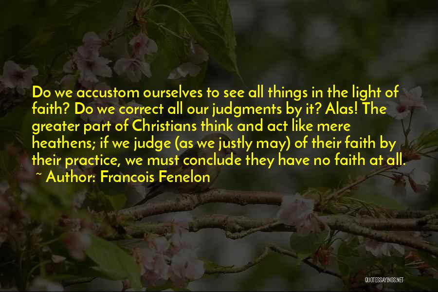 Francois Fenelon Quotes: Do We Accustom Ourselves To See All Things In The Light Of Faith? Do We Correct All Our Judgments By