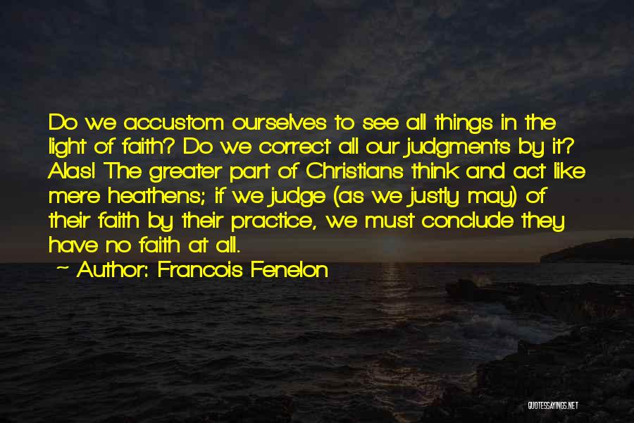 Francois Fenelon Quotes: Do We Accustom Ourselves To See All Things In The Light Of Faith? Do We Correct All Our Judgments By